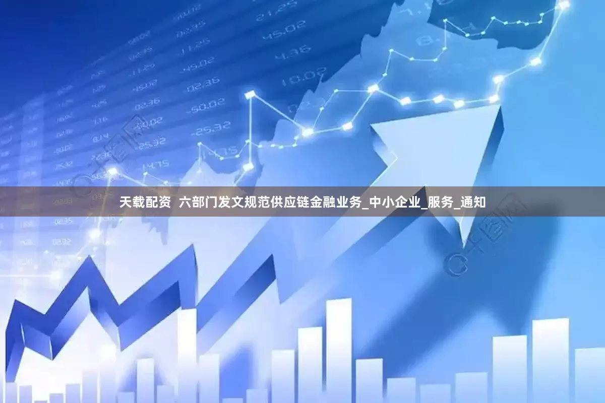天载配资  六部门发文规范供应链金融业务_中小企业_服务_通知