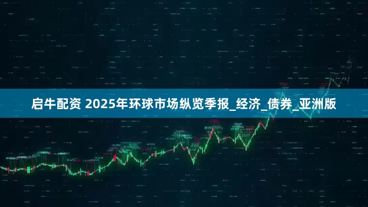 启牛配资 2025年环球市场纵览季报_经济_债券_亚洲版