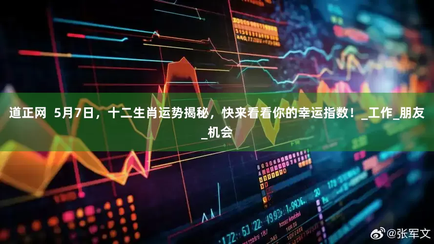 道正网  5月7日，十二生肖运势揭秘，快来看看你的幸运指数！_工作_朋友_机会