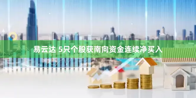 易云达 5只个股获南向资金连续净买入
