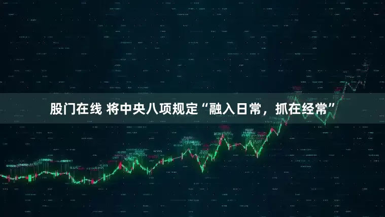 股门在线 将中央八项规定“融入日常，抓在经常”