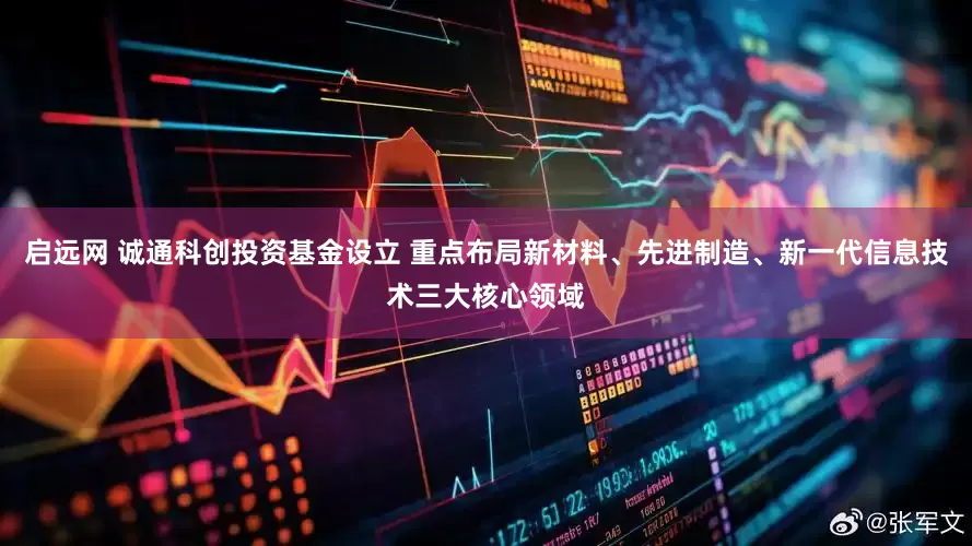 启远网 诚通科创投资基金设立 重点布局新材料、先进制造、新一代信息技术三大核心领域