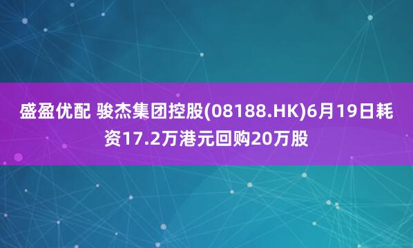 盛盈优配 骏杰集团控股(08188.HK)6月19日耗资17.2万港元回购20万股