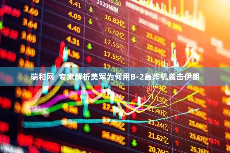 瑞和网  专家解析美军为何用B-2轰炸机袭击伊朗