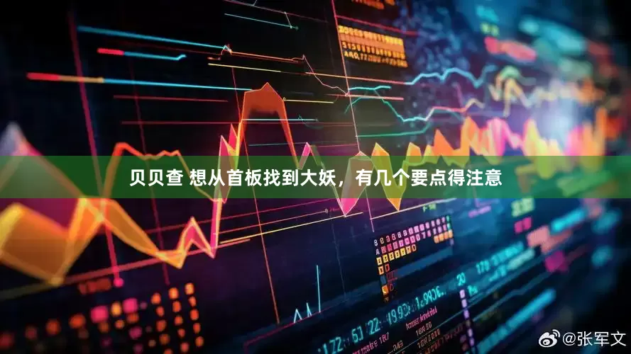 贝贝查 想从首板找到大妖，有几个要点得注意
