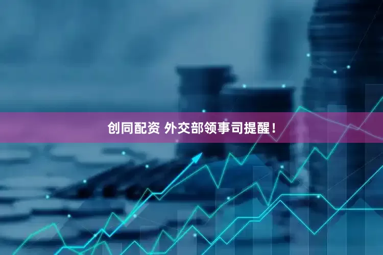 创同配资 外交部领事司提醒！