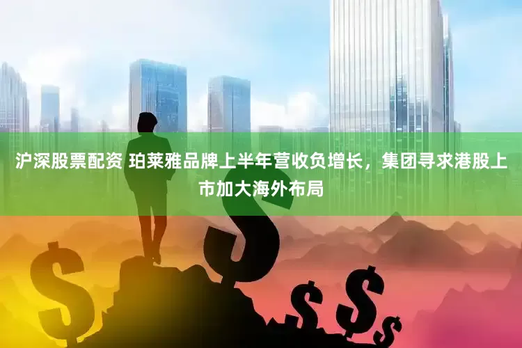 沪深股票配资 珀莱雅品牌上半年营收负增长，集团寻求港股上市加大海外布局