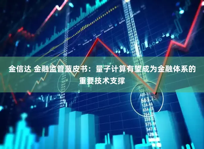 金信达 金融监管蓝皮书：量子计算有望成为金融体系的重要技术支撑