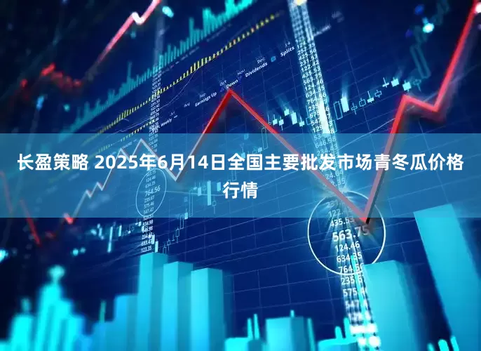长盈策略 2025年6月14日全国主要批发市场青冬瓜价格行情