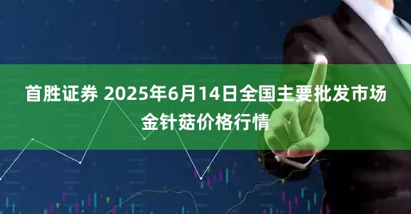 首胜证券 2025年6月14日全国主要批发市场金针菇价格行情