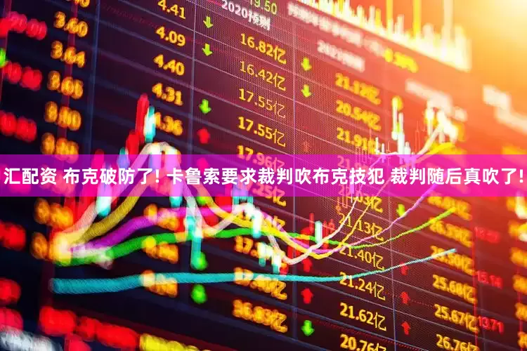 汇配资 布克破防了! 卡鲁索要求裁判吹布克技犯 裁判随后真吹了!