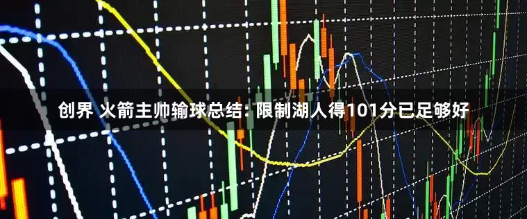 创界 火箭主帅输球总结: 限制湖人得101分已足够好