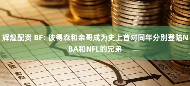 辉煌配资 BF: 彼得森和亲哥成为史上首对同年分别登陆NBA和NFL的兄弟