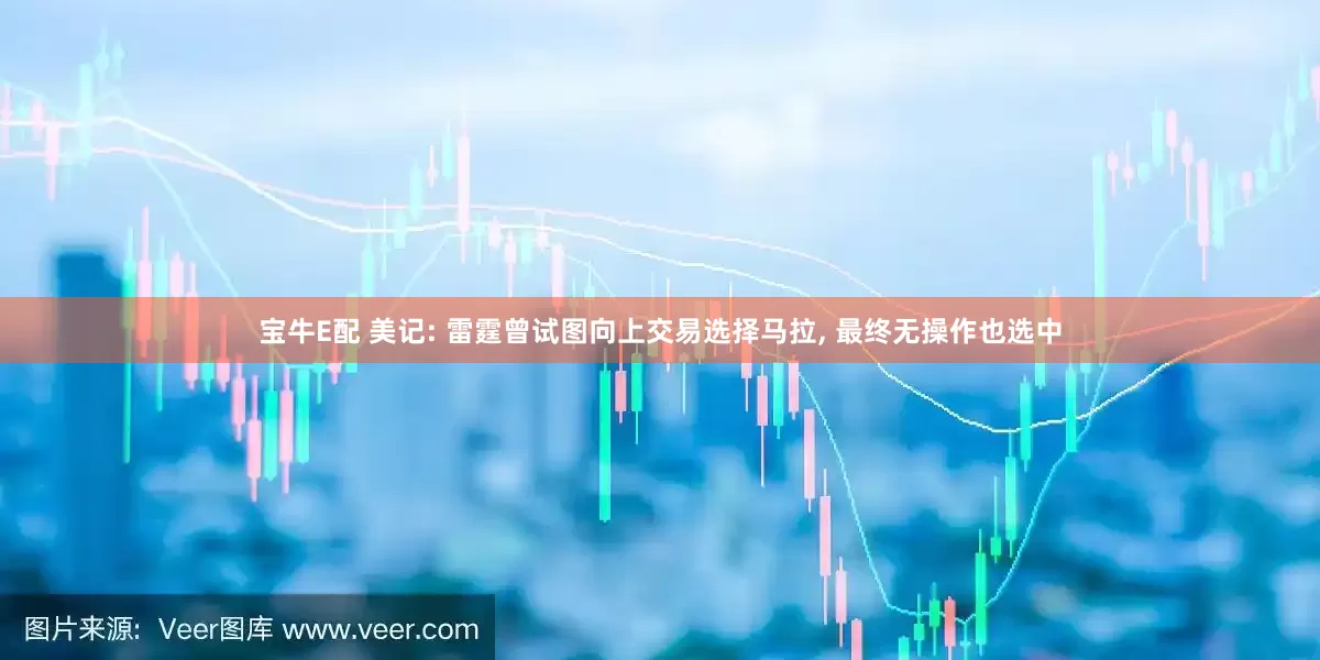 宝牛E配 美记: 雷霆曾试图向上交易选择马拉, 最终无操作也选中