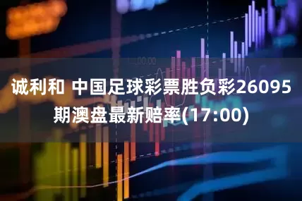 诚利和 中国足球彩票胜负彩26095期澳盘最新赔率(17:00)