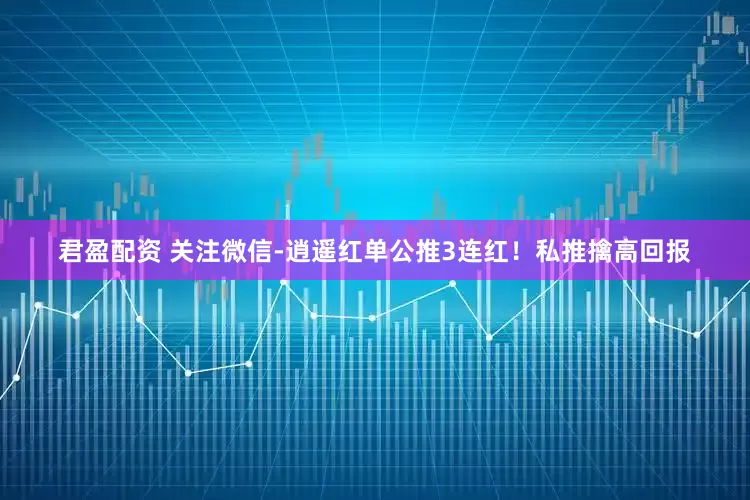 君盈配资 关注微信-逍遥红单公推3连红！私推擒高回报