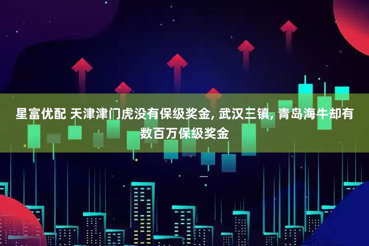 星富优配 天津津门虎没有保级奖金, 武汉三镇, 青岛海牛却有数百万保级奖金